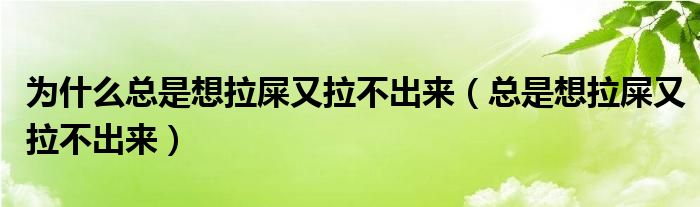 為什么總是想拉屎又拉不出來(lái)（總是想拉屎又拉不出來(lái)）