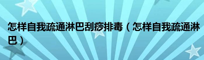 怎樣自我疏通淋巴刮痧排毒（怎樣自我疏通淋巴）