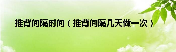 推背間隔時間（推背間隔幾天做一次）