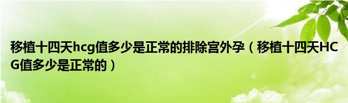 移植十四天hcg值多少是正常的排除宮外孕（移植十四天HCG值多少是正常的）