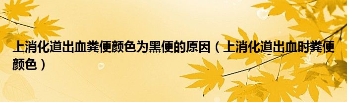 上消化道出血糞便顏色為黑便的原因（上消化道出血時糞便顏色）