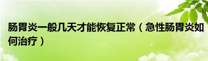 腸胃炎一般幾天才能恢復(fù)正常（急性腸胃炎如何治療）