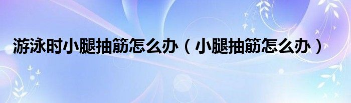 游泳時(shí)小腿抽筋怎么辦（小腿抽筋怎么辦）