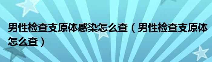 男性檢查支原體感染怎么查（男性檢查支原體怎么查）