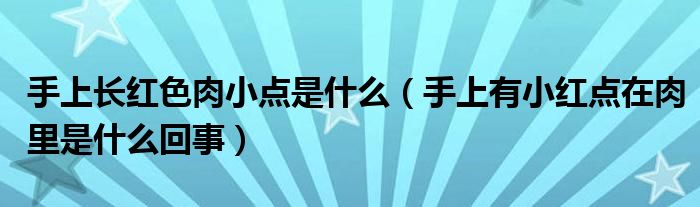 手上長(zhǎng)紅色肉小點(diǎn)是什么（手上有小紅點(diǎn)在肉里是什么回事）