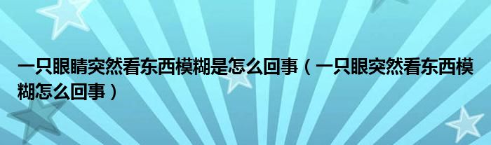 一只眼睛突然看東西模糊是怎么回事（一只眼突然看東西模糊怎么回事）