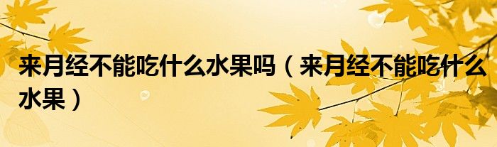 來月經(jīng)不能吃什么水果嗎（來月經(jīng)不能吃什么水果）