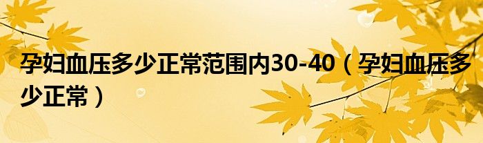 孕婦血壓多少正常范圍內30-40（孕婦血壓多少正常）