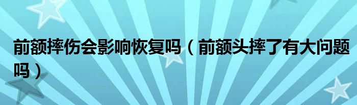 前額摔傷會(huì)影響恢復(fù)嗎（前額頭摔了有大問題嗎）