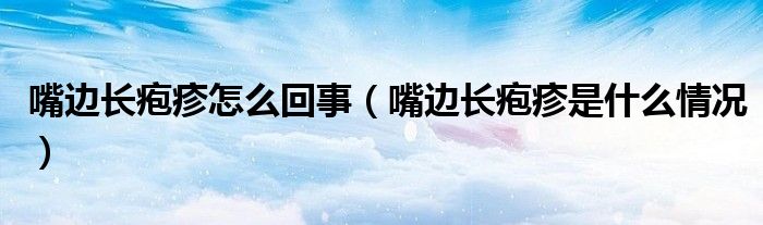 嘴邊長(zhǎng)皰疹怎么回事（嘴邊長(zhǎng)皰疹是什么情況）