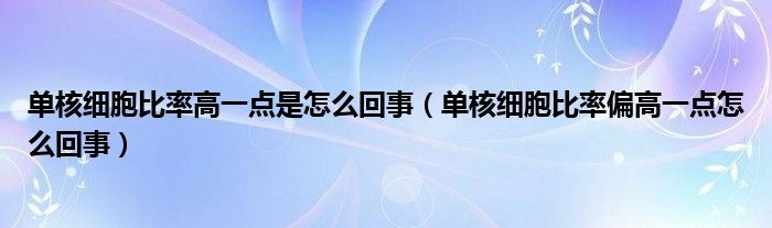 單核細(xì)胞比率高一點(diǎn)是怎么回事（單核細(xì)胞比率偏高一點(diǎn)怎么回事）