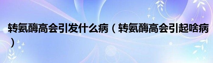 轉(zhuǎn)氨酶高會(huì)引發(fā)什么病（轉(zhuǎn)氨酶高會(huì)引起啥?。?class='thumb lazy' /></a>
		    <header>
		<h2><a  href=