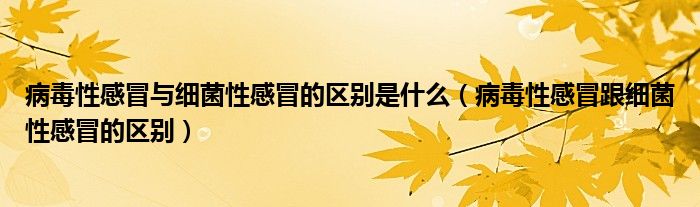 病毒性感冒與細菌性感冒的區(qū)別是什么（病毒性感冒跟細菌性感冒的區(qū)別）