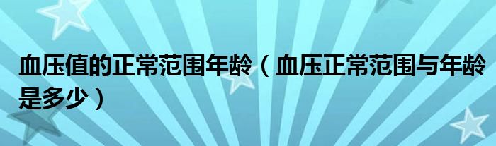 血壓值的正常范圍年齡（血壓正常范圍與年齡是多少）