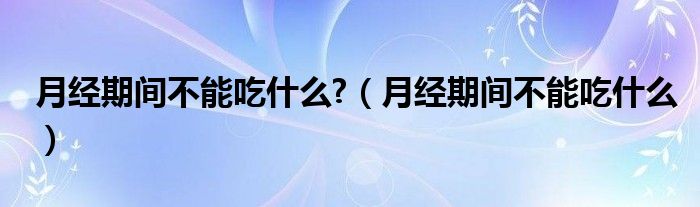 月經期間不能吃什么?（月經期間不能吃什么）