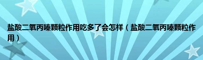 鹽酸二氧丙嗪顆粒作用吃多了會怎樣（鹽酸二氧丙嗪顆粒作用）