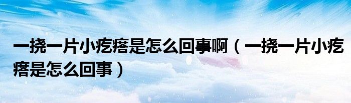 一撓一片小疙瘩是怎么回事?。ㄒ粨弦黄「泶袷窃趺椿厥拢?class='thumb lazy' /></a>
		    <header>
		<h2><a  href=