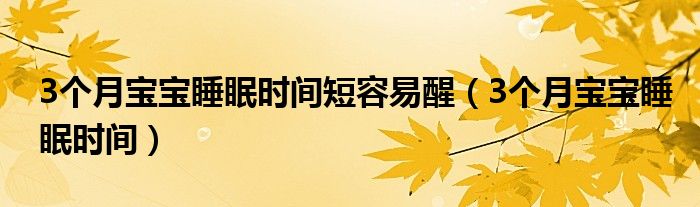 3個(gè)月寶寶睡眠時(shí)間短容易醒（3個(gè)月寶寶睡眠時(shí)間）