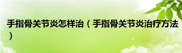 手指骨關(guān)節(jié)炎怎樣治（手指骨關(guān)節(jié)炎治療方法）