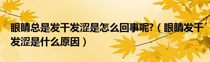 眼睛總是發(fā)干發(fā)澀是怎么回事呢?（眼睛發(fā)干發(fā)澀是什么原因）