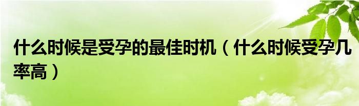 什么時(shí)候是受孕的最佳時(shí)機(jī)（什么時(shí)候受孕幾率高）