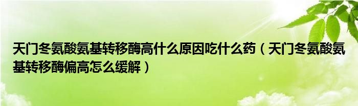 天門冬氨酸氨基轉(zhuǎn)移酶高什么原因吃什么藥（天門冬氨酸氨基轉(zhuǎn)移酶偏高怎么緩解）