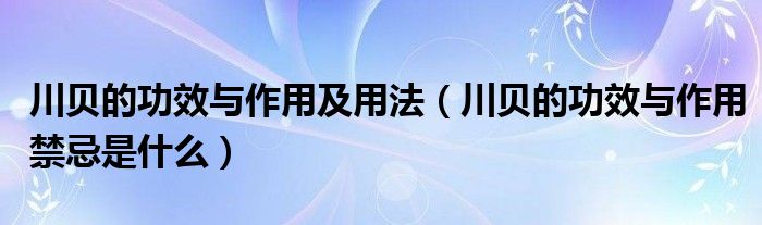 川貝的功效與作用及用法（川貝的功效與作用禁忌是什么）