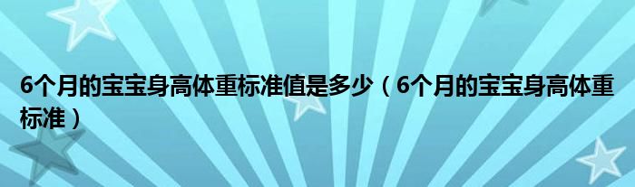 6個(gè)月的寶寶身高體重標(biāo)準(zhǔn)值是多少（6個(gè)月的寶寶身高體重標(biāo)準(zhǔn)）