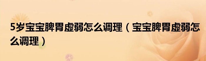 5歲寶寶脾胃虛弱怎么調(diào)理（寶寶脾胃虛弱怎么調(diào)理）